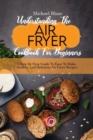 Understanding The Air Fryer Cookbook For Beginners : A Step-By-Step Guide To Easy To Make, Healthy And Delicious Air Fryer Recipes - Book