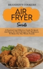 Air Fryer Secrets : A Practical And Effective Guide To Quick And Easy Air Fryer Recipes For Beginners To Make For The Whole Family - Book