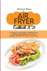 Air Fryer Cookbook 2021 : A Crash Course Guide To Quick, Easy, Healthy And Delicious Air Fryer Recipes To Make For Your Loved Ones - Book