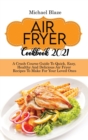 Air Fryer Cookbook 2021 : A Crash Course Guide To Quick, Easy, Healthy And Delicious Air Fryer Recipes To Make For Your Loved Ones - Book