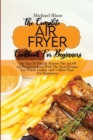 The Complete Air Fryer Cookbook For Beginners : Top Tips To Finally Master The Art Of Air Fryer Cooking With The Best Recipes For Whole Family And A Meal Plan For Beginners - Book