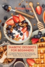 Diabetic Desserts for Beginners : A Complete Beginners Guide To Easy Low Sugar Recipes, Great For Losing Weight And Healthy Living For Beginners - Book