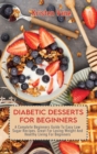 Diabetic Desserts for Beginners : A Complete Beginners Guide To Easy Low Sugar Recipes, Great For Losing Weight And Healthy Living For Beginners - Book