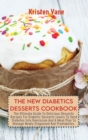The New Diabetics Desserts Cookbook : The Ultimate Guide To Delicious Desserts Recipes For Diabetic Desserts Lovers To Send Diabetes Into Remission And A Meal Plan To Manage Newly Diagnosed And Predia - Book