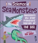 The Science of Sea Monsters : Mosasaurs and Other Prehistoric Reptiles of the Sea - Book