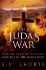 The Judas War : How an ancient betrayal gave rise to the Christ myth - Book