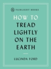 How to Tread Lightly on the Earth : Following a low-carbon, low-biodiversity loss, plastic-free lifestyle - Book