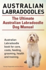 Australian Labradoodles. The Ultimate Australian Labradoodle Dog Manual. Australian Labradoodle book for care, costs, feeding, grooming, health and training. - eBook