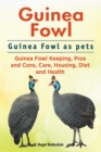 Guinea Fowl. Guinea Fowl as pets. Guinea Fowl Keeping, Pros and Cons, Care, Housing, Diet and Health. - eBook