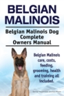 Belgian Malinois. Belgian Malinois Dog Complete Owners Manual. Belgian Malinois care, costs, feeding, grooming, health and training all included. - eBook