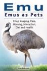 Emu. Emus as Pets. Emus Keeping, Care, Housing, Interaction, Diet and Health - eBook