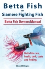 Betta Fish or Siamese Fighting Fish. Betta Fish Owners Manual. Betta fish care, health, tank, costs and feeding. - eBook