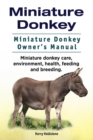 Miniature Donkey. Miniature Donkey Owners Manual. Miniature Donkey care, environment, health, feeding and breeding. - eBook