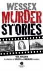 Wessex Murder Stories : A selection of grizzly stories from around Dorset, Hampshire and Wiltshire - Book