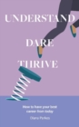 Understand: Dare: Thrive : How to have your best career from today - Book
