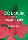 Colour with Brian Clarke: Stained Glass - Book