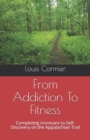 From Addiction To Fitness : Completing Ironmans to Self-Discovery on the Appalachian Trail - Book