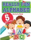 Really Fun Alphabet For 5 Year Olds : A fun & educational alphabet activity book for five year old children - Book