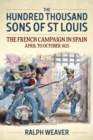 The Hundred Thousand Sons of St Louis : The French Campaign in Spain April to October 1823 - Book