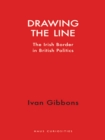 Drawing the Line : The Irish Border in British Politics - eBook