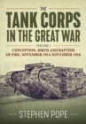The Tank Corps in the Great War : Volume 1 - Conception, Birth and Baptism of Fire, November 1914 - November 1916 - Book