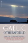 The Gaelic Otherworld : John Gregorson Campbell's Superstitions of the Highlands and the Islands of Scotland and Witchcraft and Second Sight in the Highlands and Islands - Book