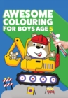 Awesome Colouring Book For Boys Age 5 : You are awesome. Cool, creative, anti-boredom colouring book for five year old boys - Book