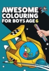 Awesome Colouring Book For Boys Age 6 : You are awesome. Cool, creative, anti-boredom colouring book for six year old boys - Book