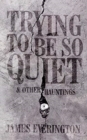 Trying to Be So Quiet & Other Hauntings - Book