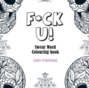 F*CK U: Swear Word Colouring Book / A Motivating Swear Word Coloring Book for Adults - Book