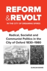 Reform and Revolt in the City of Dreaming Spires : Radical, Socialist and Communist Politics in the City of Oxford 1830-1980 - Book