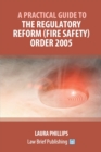 A Practical Guide to the Regulatory Reform (Fire Safety) Order 2005 - Book