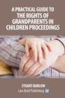A Practical Guide to the Rights of Grandparents in Children Proceedings - Book