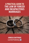 A Practical Guide to the Law of Forced and Incapacitous Marriages - Book