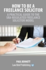 How to Be a Freelance Solicitor : A Practical Guide to the SRA-Regulated Freelance Solicitor Model - Book
