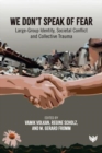 We Don’t Speak of Fear : Large-Group Identity, Societal Conflict and Collective Trauma - Book