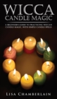 Wicca Candle Magic : A Beginner's Guide to Practicing Wiccan Candle Magic, with Simple Candle Spells - Book