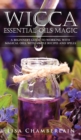 Wicca Essential Oils Magic : A Beginner's Guide to Working with Magical Oils, with Simple Recipes and Spells - Book