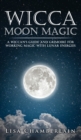 Wicca Moon Magic : A Wiccan's Guide and Grimoire for Working Magic with Lunar Energies - Book