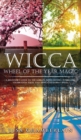 Wicca Wheel of the Year Magic : A Beginner's Guide to the Sabbats, with History, Symbolism, Celebration Ideas, and Dedicated Sabbat Spells - Book