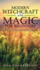 Modern Witchcraft and Magic for Beginners : A Guide to Traditional and Contemporary Paths, with Magical Techniques for the Beginner Witch - Book