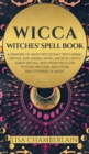 Wicca : Witches' Spell Book: A Grimoire of Green Witchcraft, with Herbal, Crystal, and Animal Magic, Magical Crafts, Sabbat Rituals, and Spells for Witches, Wiccans, and Other Practitioners of Magic - Book