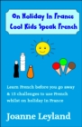 On Holiday in France Cool Kids Speak French : Learn French Before You Go Away & 15 Challenges to Use French Whilst Away - Book