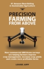 Precision Farming From Above : How Commercial Drone Systems are Helping Farmers Improve Crop Management, Increase Crop Yields and Create More Profitable Farms. - Book