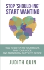 Stop 'Should-ing' Start Wanting : How to listen to your heart, find your voice and transform duty into desire - eBook