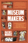 The Museum Makers : A Journey Backwards - from Old Boxes of Dark Family Secrets to a Gold Era of Museums - Book