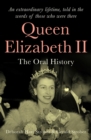Queen Elizabeth II : The Oral History - An extraordinary lifetime, told in the words of those who were there - Book