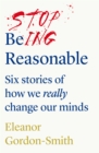 Stop Being Reasonable : six stories of how we really change our minds - Book