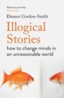 Illogical Stories : how to change minds in an unreasonable world - Book