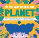 So You Want to Heal The Planet : Think sustainable thoughts and make them happen. - Book